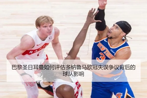 巴黎圣日耳曼如何评估多纳鲁马欧冠失误争议背后的球队影响