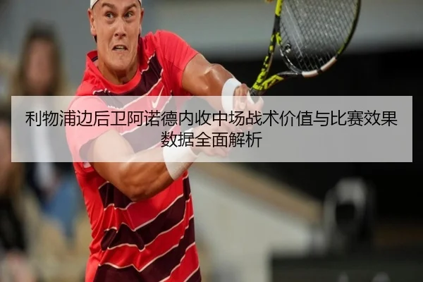 利物浦边后卫阿诺德内收中场战术价值与比赛效果数据全面解析