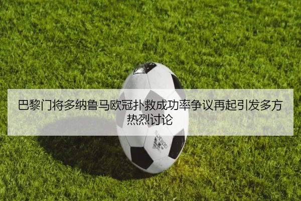 巴黎门将多纳鲁马欧冠扑救成功率争议再起引发多方热烈讨论