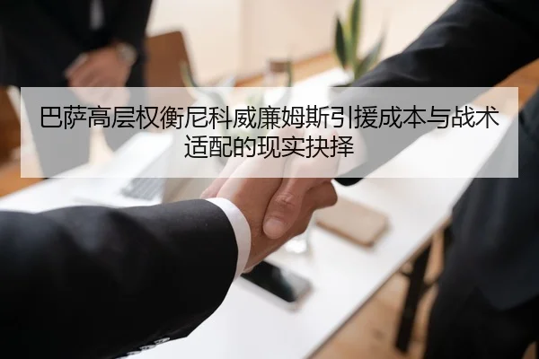 巴萨高层权衡尼科威廉姆斯引援成本与战术适配的现实抉择