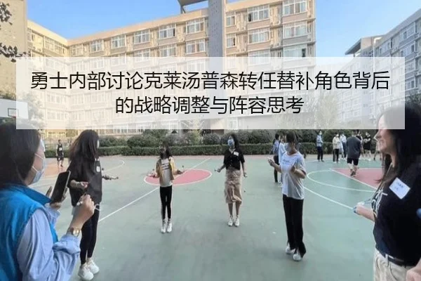 勇士内部讨论克莱汤普森转任替补角色背后的战略调整与阵容思考