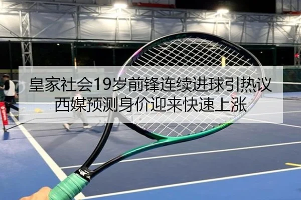 皇家社会19岁前锋连续进球引热议西媒预测身价迎来快速上涨